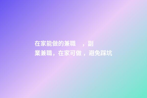 在家能做的兼職，副業兼職，在家可做，避免踩坑-第1張-觀點-玄機派